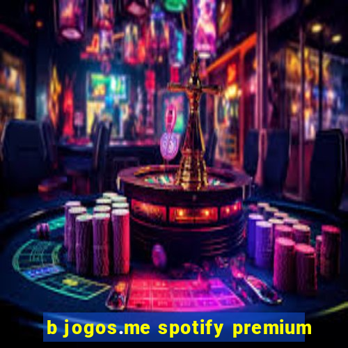 b jogos.me spotify premium